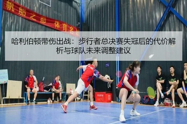 哈利伯顿带伤出战：步行者总决赛失冠后的代价解析与球队未来调整建议