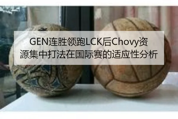 GEN连胜领跑LCK后Chovy资源集中打法在国际赛的适应性分析