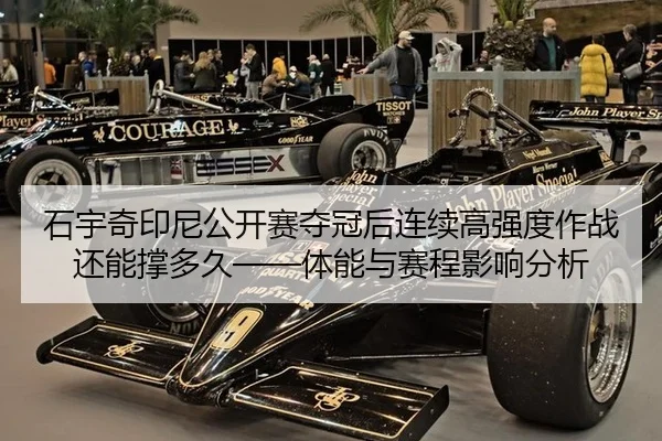 石宇奇印尼公开赛夺冠后连续高强度作战还能撑多久——体能与赛程影响分析