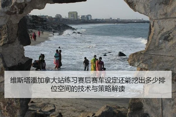 维斯塔潘加拿大站练习赛后赛车设定还能挖出多少排位空间的技术与策略解读