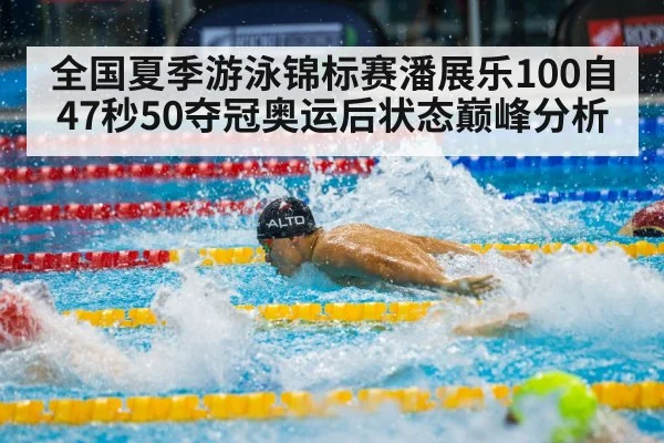 全国夏季游泳锦标赛潘展乐100自47秒50夺冠奥运后状态巅峰分析