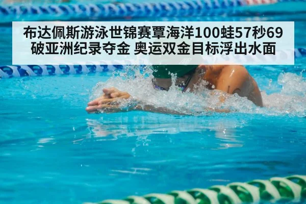 布达佩斯游泳世锦赛覃海洋100蛙57秒69破亚洲纪录夺金 奥运双金目标浮出水面