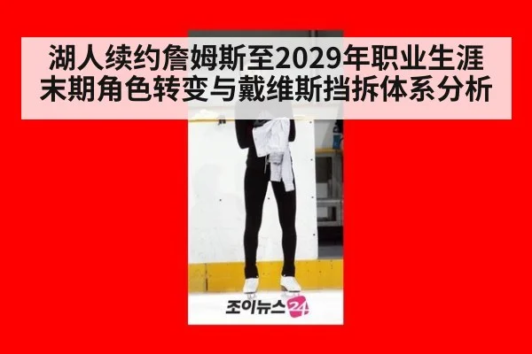 湖人续约詹姆斯至2029年职业生涯末期角色转变与戴维斯挡拆体系分析